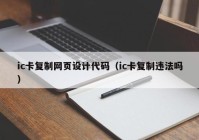 ic卡复制网页设计代码（ic卡复制违法吗）